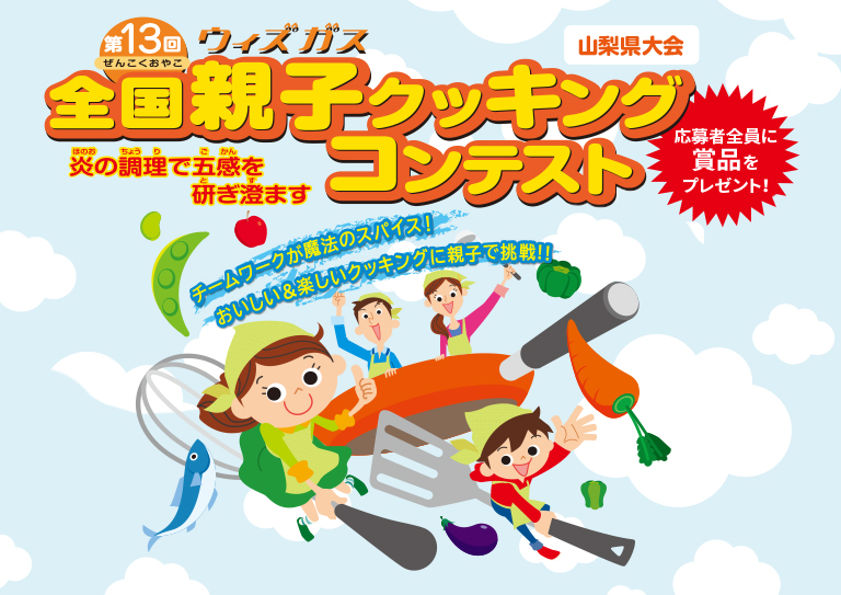 第13回ウィズガス全国親子クッキングコンテスト　炎の調理で五感を研ぎ澄ます　山梨県大会　応募者全員に商品をプレゼント！　チームワークが魔法のスパイス！おいしい＆楽しいクッキングに親子で挑戦！！