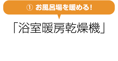 ①お風呂場を暖める！「浴室暖房乾燥機」