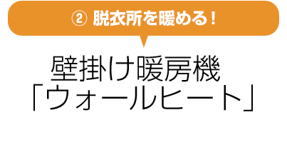 ②脱衣所を暖める！壁掛け暖房機「ウォールヒート」