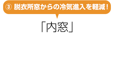 ③脱衣所窓からの冷気進入を軽減！「内窓」