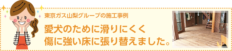 東京ガス山梨グループの施工事例　愛犬のために滑りにくく傷に強い床に張り替えました。