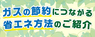 ガスの節約につながる省エネ方法のご紹介