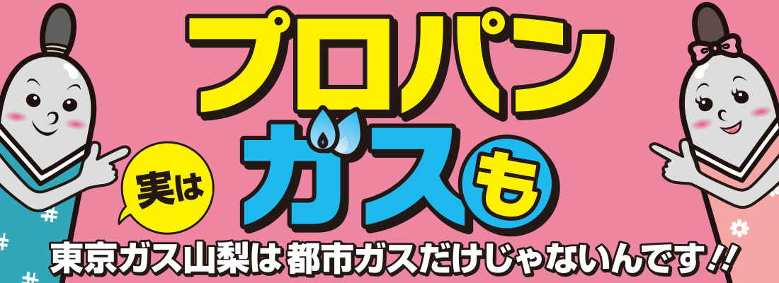 プロパンガスも　実は東京ガス山梨は都市ガスだけじゃないんです!!